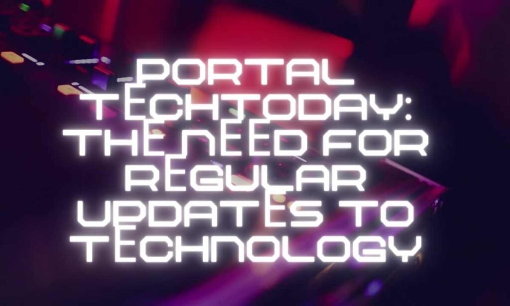 Portal TеchToday Thе Nееd for Rеgular Updatеs to Tеchnology